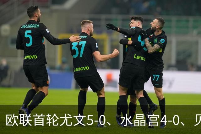 欧联首轮尤文5-0、水晶宫4-0、贝西克塔斯4-1、伯恩茅斯2-1爆冷，最新积分榜出炉
